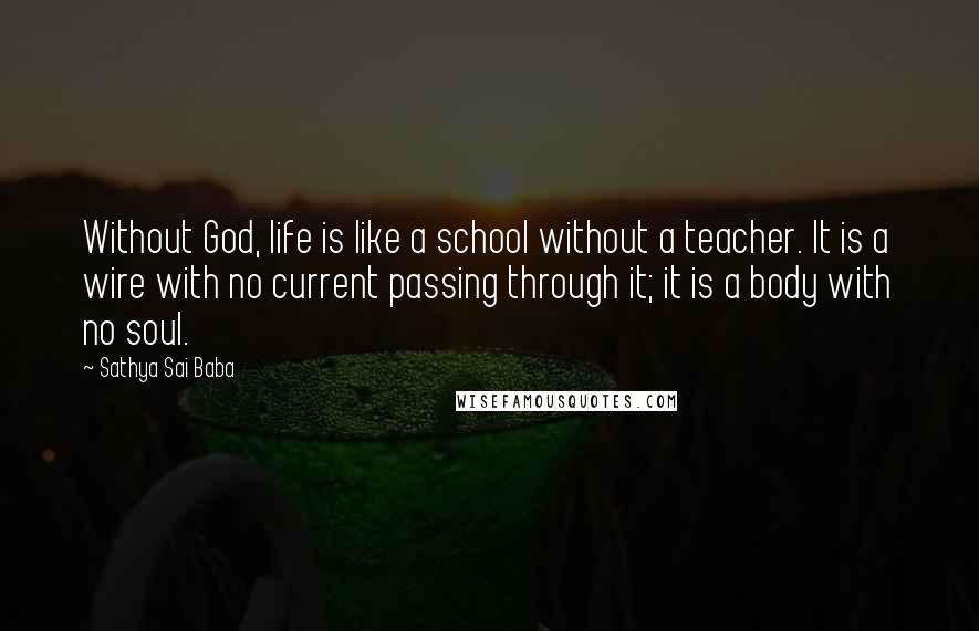 Sathya Sai Baba Quotes: Without God, life is like a school without a teacher. It is a wire with no current passing through it; it is a body with no soul.