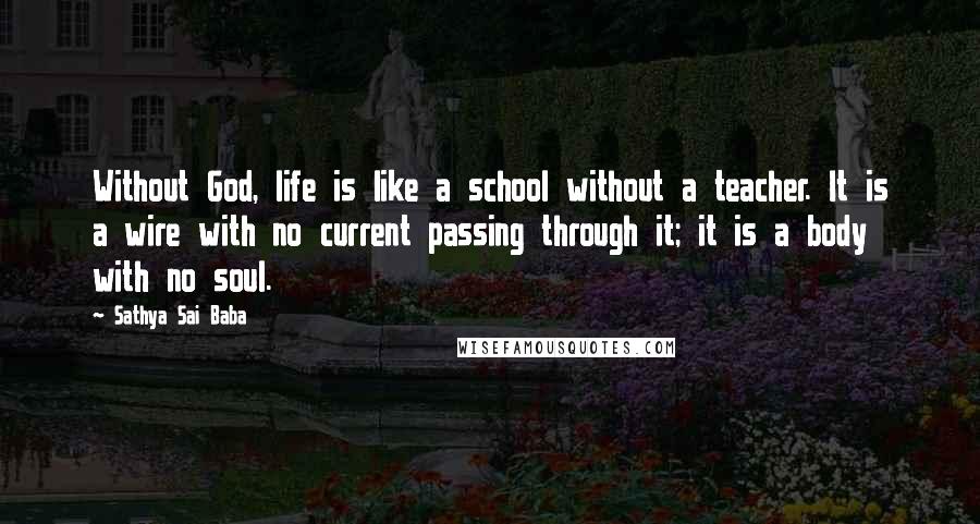 Sathya Sai Baba Quotes: Without God, life is like a school without a teacher. It is a wire with no current passing through it; it is a body with no soul.