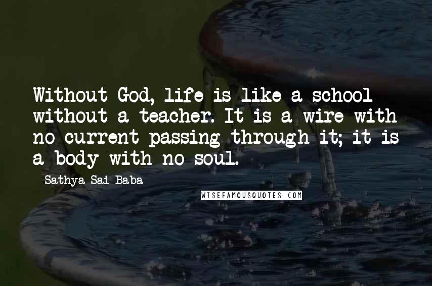 Sathya Sai Baba Quotes: Without God, life is like a school without a teacher. It is a wire with no current passing through it; it is a body with no soul.