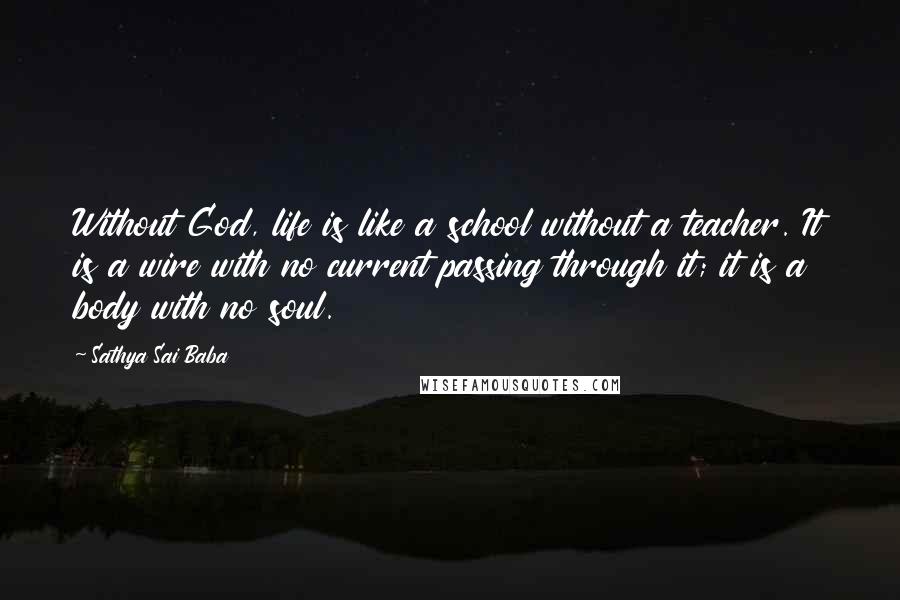 Sathya Sai Baba Quotes: Without God, life is like a school without a teacher. It is a wire with no current passing through it; it is a body with no soul.