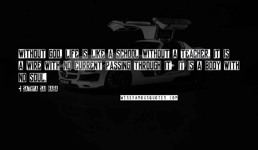 Sathya Sai Baba Quotes: Without God, life is like a school without a teacher. It is a wire with no current passing through it; it is a body with no soul.