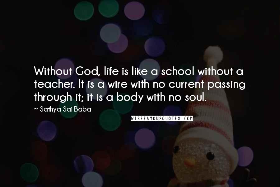 Sathya Sai Baba Quotes: Without God, life is like a school without a teacher. It is a wire with no current passing through it; it is a body with no soul.