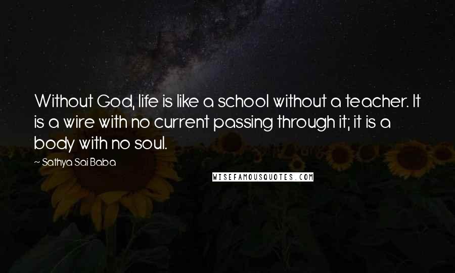 Sathya Sai Baba Quotes: Without God, life is like a school without a teacher. It is a wire with no current passing through it; it is a body with no soul.