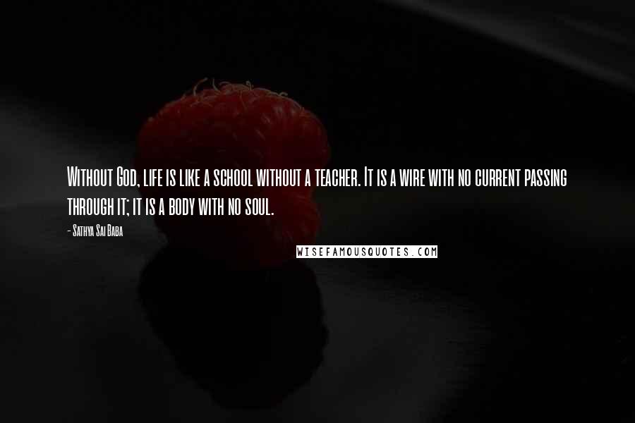 Sathya Sai Baba Quotes: Without God, life is like a school without a teacher. It is a wire with no current passing through it; it is a body with no soul.