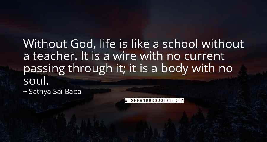 Sathya Sai Baba Quotes: Without God, life is like a school without a teacher. It is a wire with no current passing through it; it is a body with no soul.