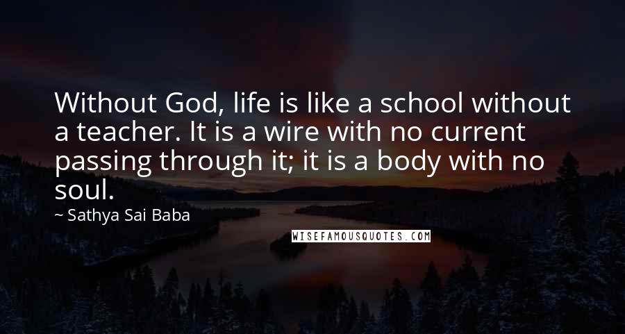 Sathya Sai Baba Quotes: Without God, life is like a school without a teacher. It is a wire with no current passing through it; it is a body with no soul.