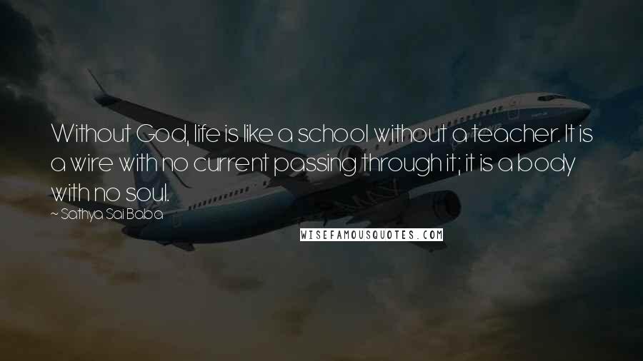 Sathya Sai Baba Quotes: Without God, life is like a school without a teacher. It is a wire with no current passing through it; it is a body with no soul.