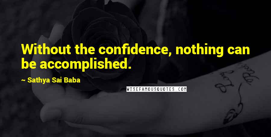 Sathya Sai Baba Quotes: Without the confidence, nothing can be accomplished.