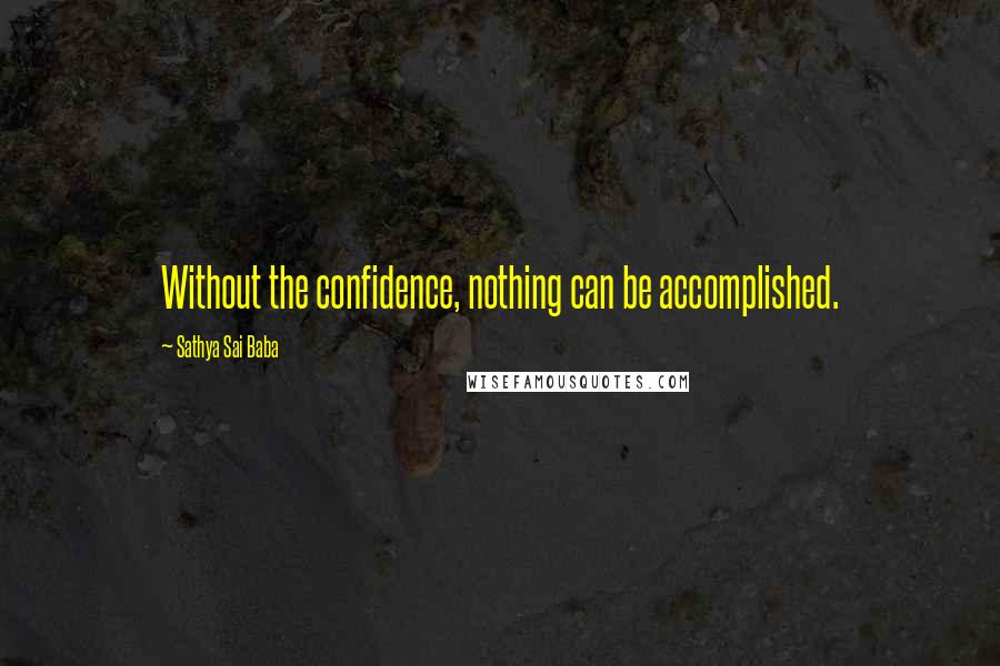 Sathya Sai Baba Quotes: Without the confidence, nothing can be accomplished.