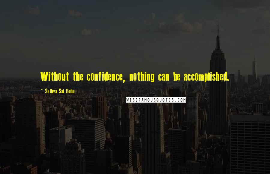 Sathya Sai Baba Quotes: Without the confidence, nothing can be accomplished.
