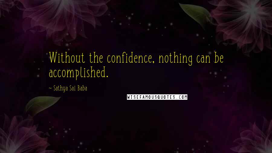 Sathya Sai Baba Quotes: Without the confidence, nothing can be accomplished.