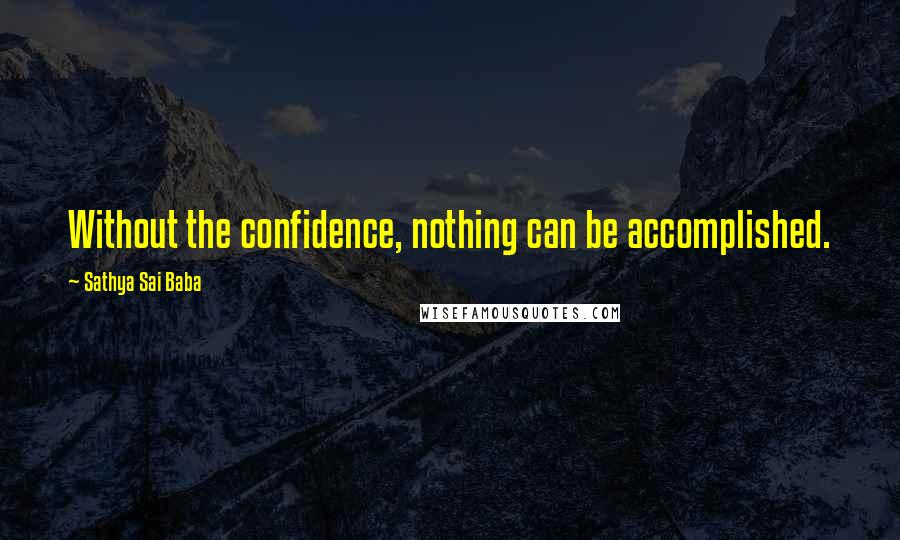 Sathya Sai Baba Quotes: Without the confidence, nothing can be accomplished.