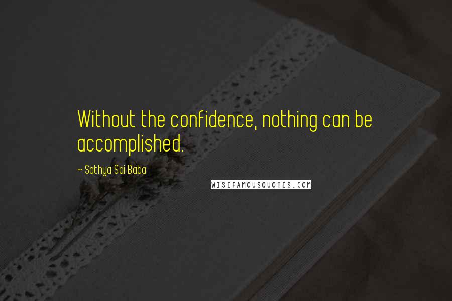 Sathya Sai Baba Quotes: Without the confidence, nothing can be accomplished.