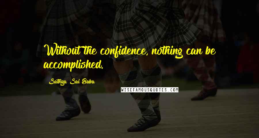 Sathya Sai Baba Quotes: Without the confidence, nothing can be accomplished.