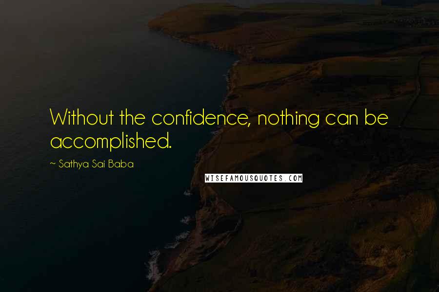 Sathya Sai Baba Quotes: Without the confidence, nothing can be accomplished.