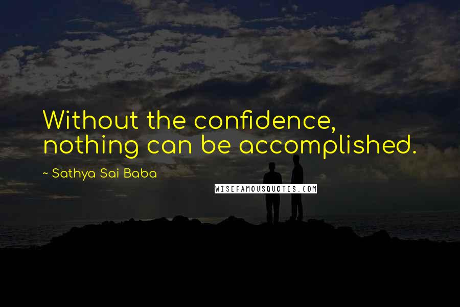 Sathya Sai Baba Quotes: Without the confidence, nothing can be accomplished.