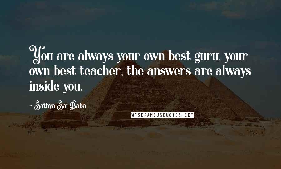 Sathya Sai Baba Quotes: You are always your own best guru, your own best teacher, the answers are always inside you.