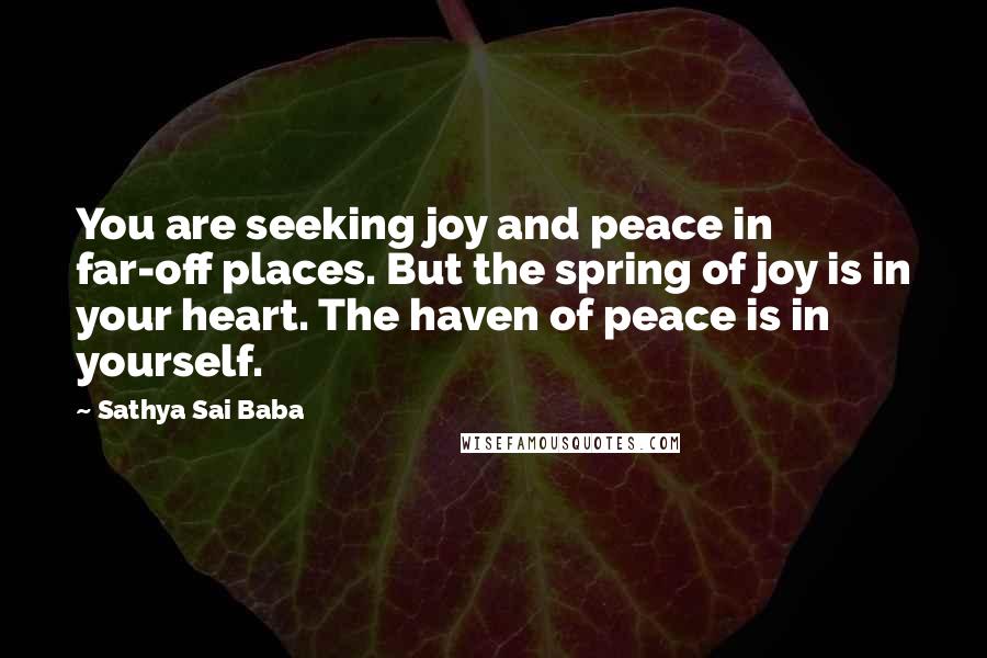Sathya Sai Baba Quotes: You are seeking joy and peace in far-off places. But the spring of joy is in your heart. The haven of peace is in yourself.