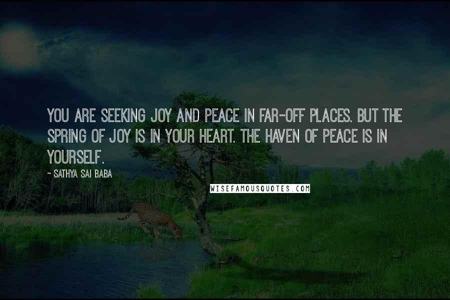 Sathya Sai Baba Quotes: You are seeking joy and peace in far-off places. But the spring of joy is in your heart. The haven of peace is in yourself.