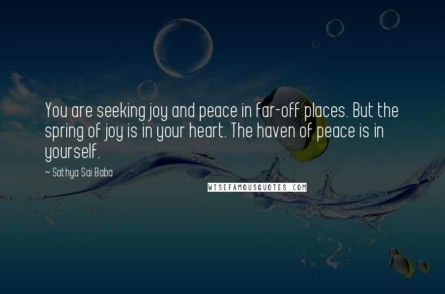 Sathya Sai Baba Quotes: You are seeking joy and peace in far-off places. But the spring of joy is in your heart. The haven of peace is in yourself.