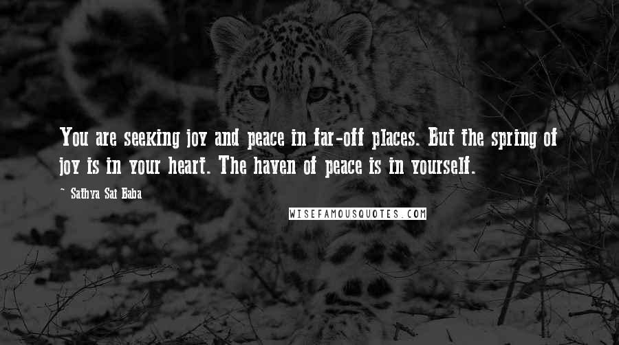 Sathya Sai Baba Quotes: You are seeking joy and peace in far-off places. But the spring of joy is in your heart. The haven of peace is in yourself.