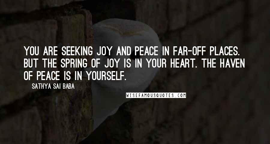 Sathya Sai Baba Quotes: You are seeking joy and peace in far-off places. But the spring of joy is in your heart. The haven of peace is in yourself.