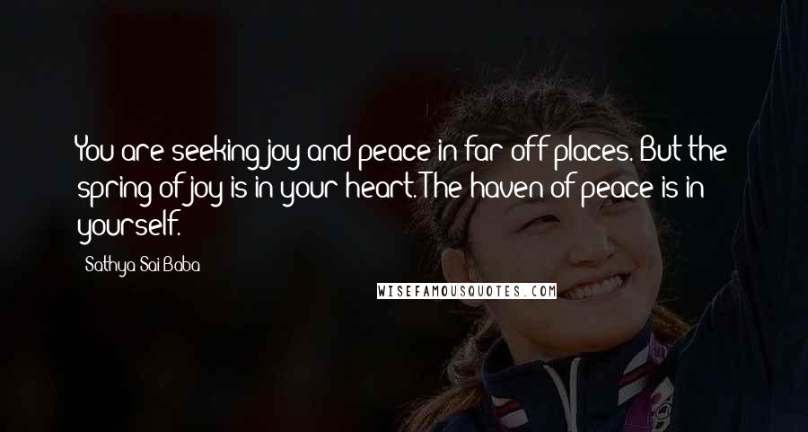 Sathya Sai Baba Quotes: You are seeking joy and peace in far-off places. But the spring of joy is in your heart. The haven of peace is in yourself.