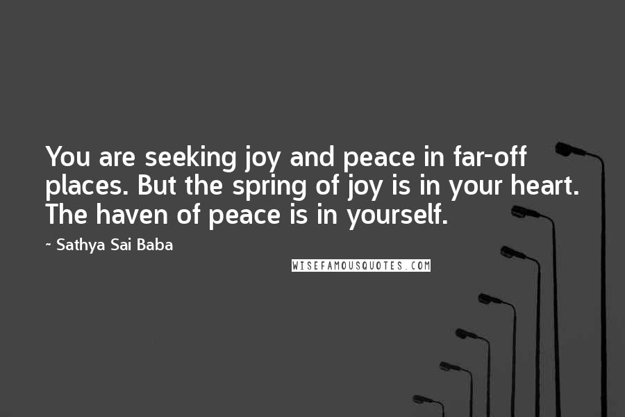 Sathya Sai Baba Quotes: You are seeking joy and peace in far-off places. But the spring of joy is in your heart. The haven of peace is in yourself.