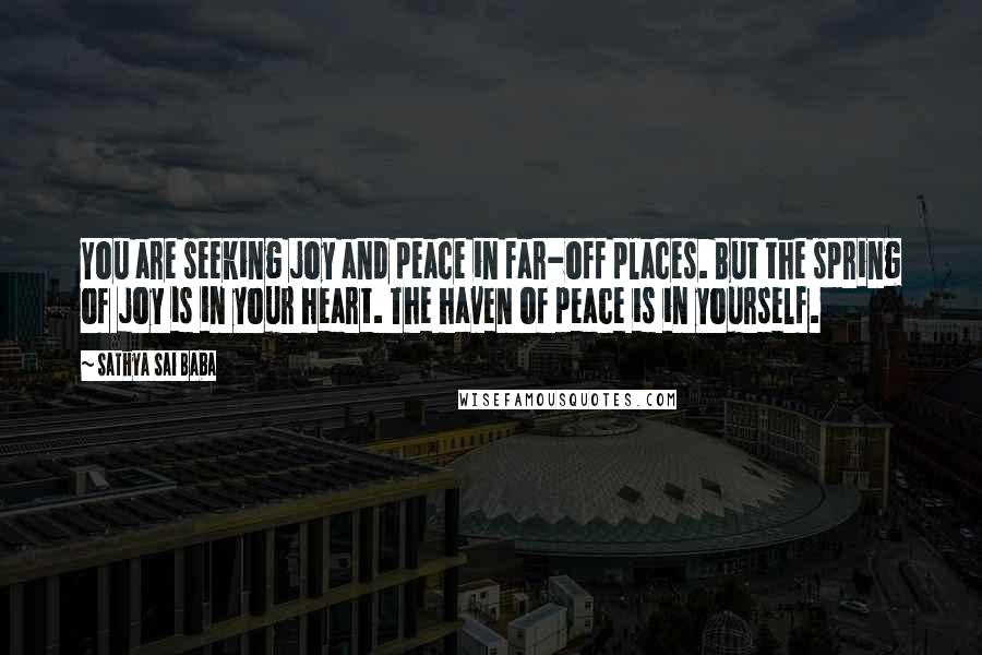 Sathya Sai Baba Quotes: You are seeking joy and peace in far-off places. But the spring of joy is in your heart. The haven of peace is in yourself.