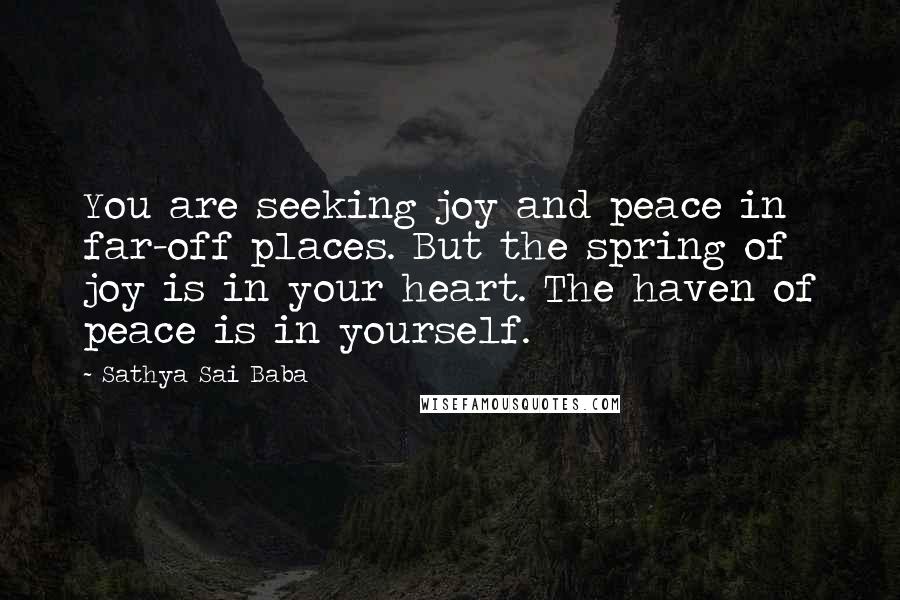 Sathya Sai Baba Quotes: You are seeking joy and peace in far-off places. But the spring of joy is in your heart. The haven of peace is in yourself.