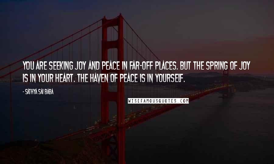 Sathya Sai Baba Quotes: You are seeking joy and peace in far-off places. But the spring of joy is in your heart. The haven of peace is in yourself.