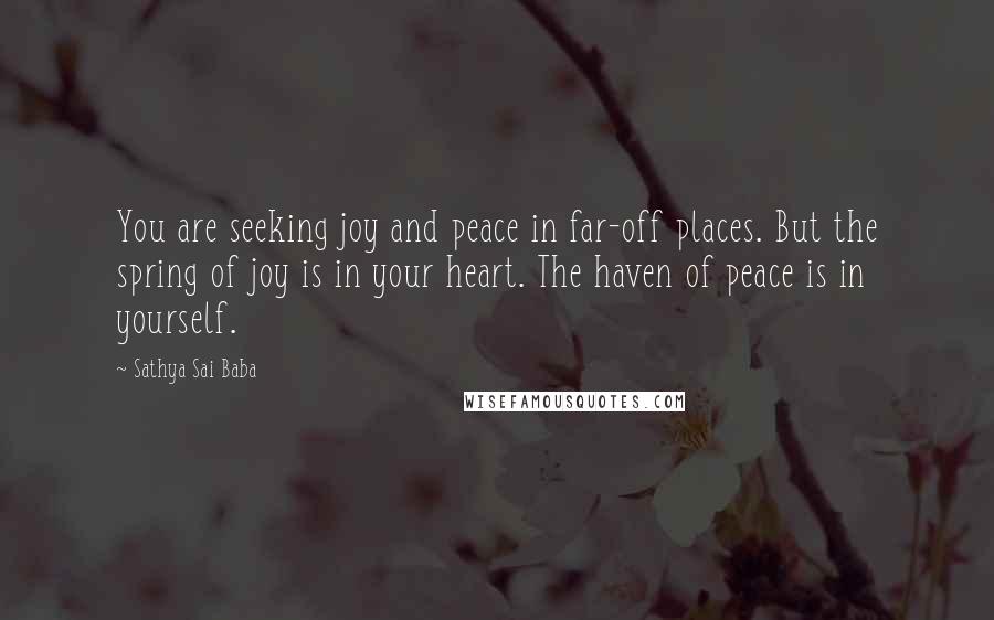 Sathya Sai Baba Quotes: You are seeking joy and peace in far-off places. But the spring of joy is in your heart. The haven of peace is in yourself.