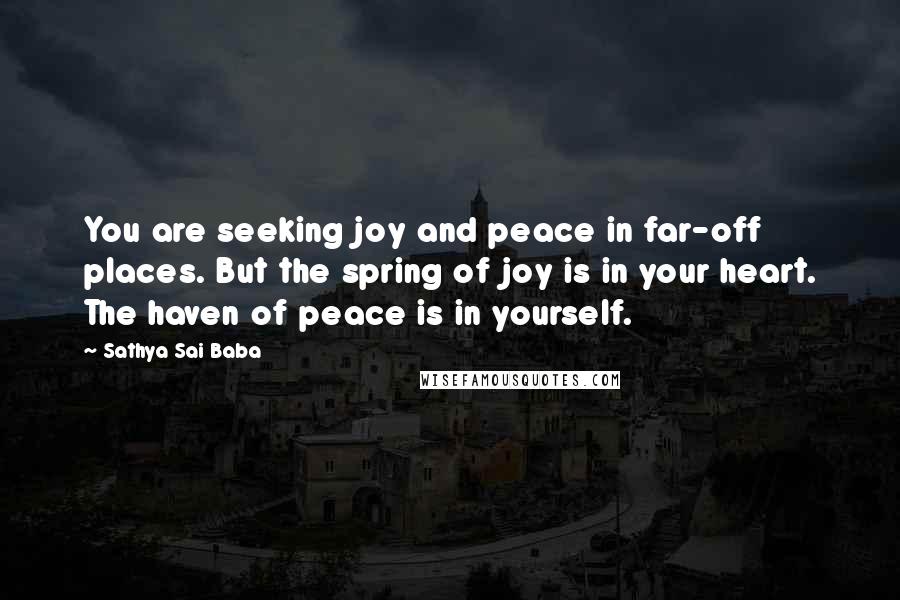 Sathya Sai Baba Quotes: You are seeking joy and peace in far-off places. But the spring of joy is in your heart. The haven of peace is in yourself.