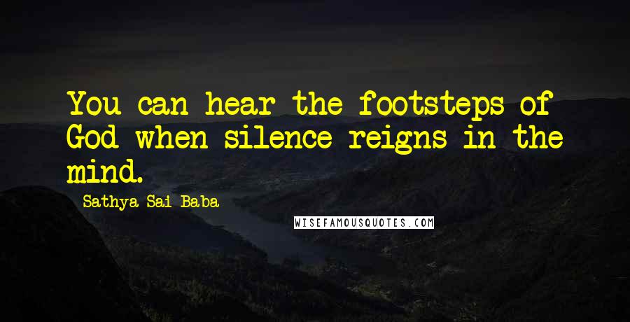 Sathya Sai Baba Quotes: You can hear the footsteps of God when silence reigns in the mind.