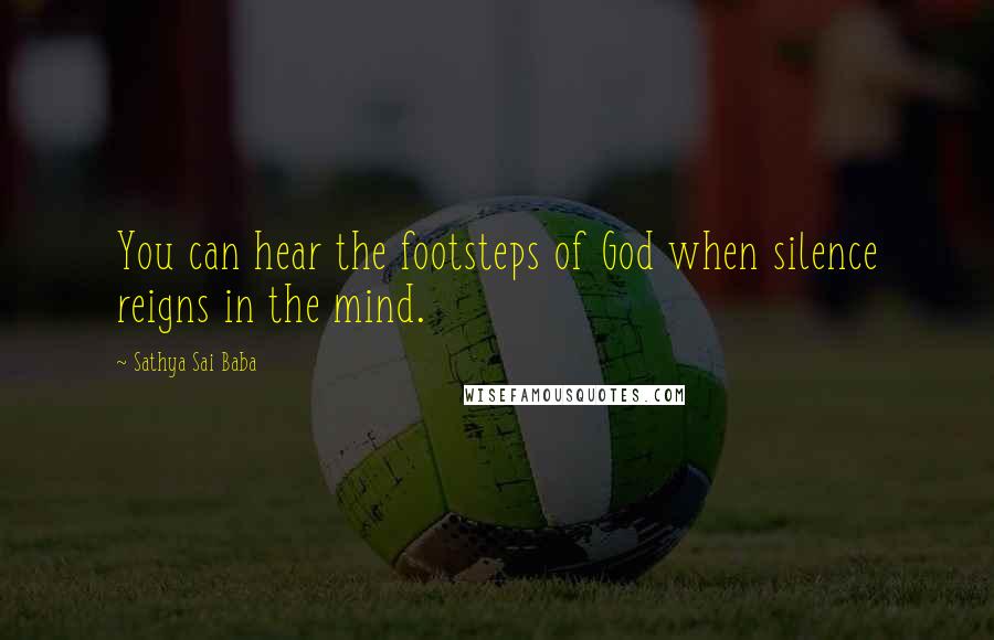 Sathya Sai Baba Quotes: You can hear the footsteps of God when silence reigns in the mind.