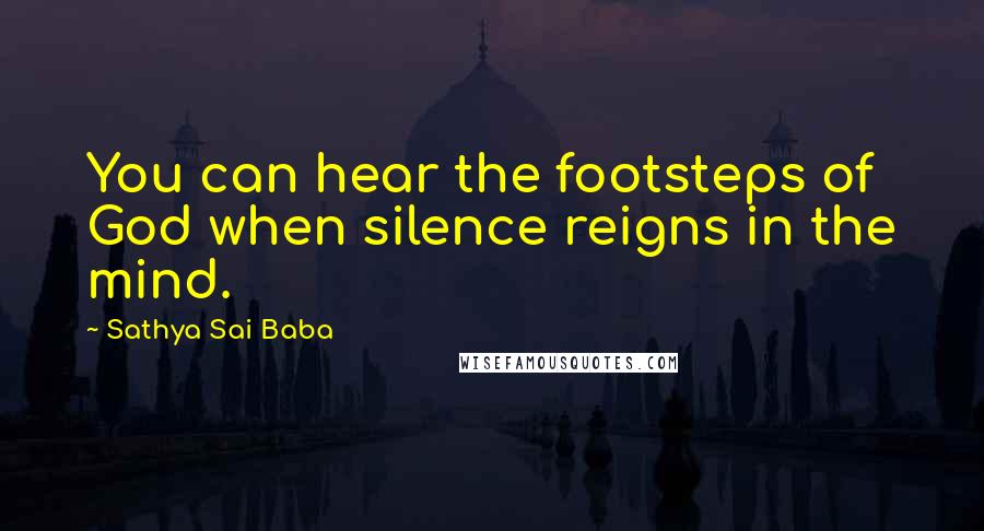 Sathya Sai Baba Quotes: You can hear the footsteps of God when silence reigns in the mind.