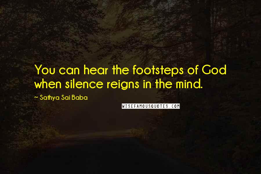 Sathya Sai Baba Quotes: You can hear the footsteps of God when silence reigns in the mind.