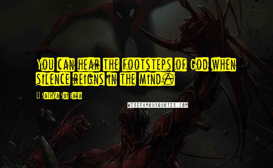 Sathya Sai Baba Quotes: You can hear the footsteps of God when silence reigns in the mind.