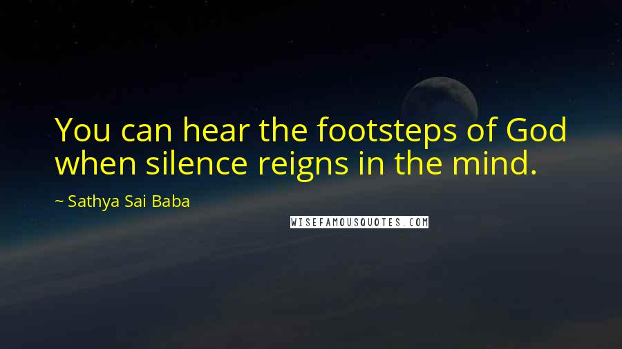 Sathya Sai Baba Quotes: You can hear the footsteps of God when silence reigns in the mind.