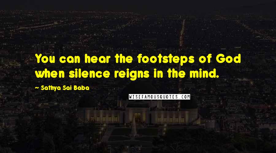 Sathya Sai Baba Quotes: You can hear the footsteps of God when silence reigns in the mind.