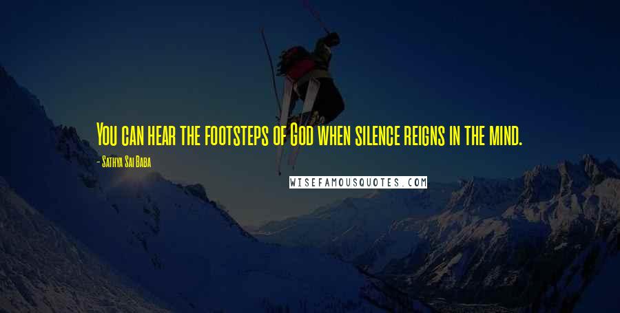 Sathya Sai Baba Quotes: You can hear the footsteps of God when silence reigns in the mind.