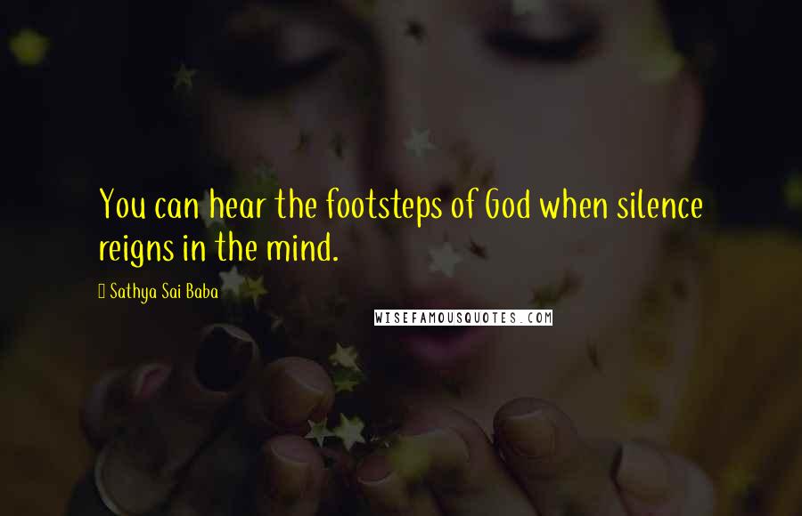 Sathya Sai Baba Quotes: You can hear the footsteps of God when silence reigns in the mind.