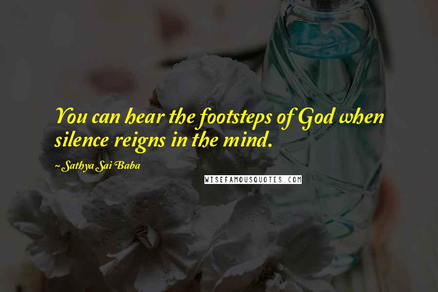 Sathya Sai Baba Quotes: You can hear the footsteps of God when silence reigns in the mind.