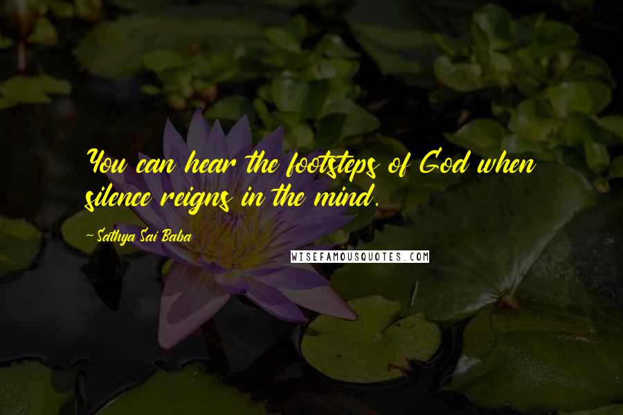 Sathya Sai Baba Quotes: You can hear the footsteps of God when silence reigns in the mind.