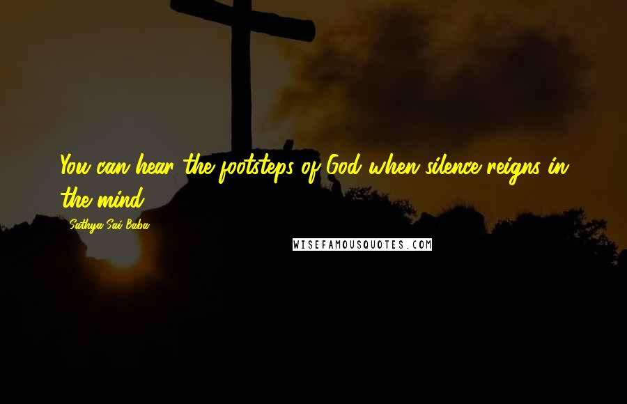 Sathya Sai Baba Quotes: You can hear the footsteps of God when silence reigns in the mind.