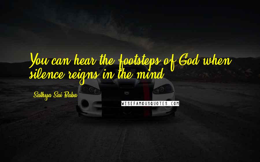 Sathya Sai Baba Quotes: You can hear the footsteps of God when silence reigns in the mind.