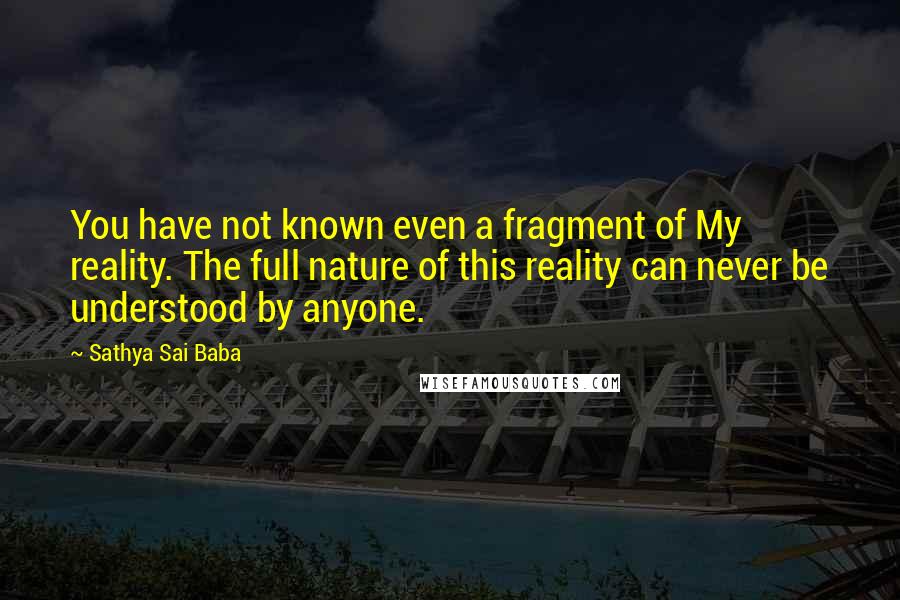 Sathya Sai Baba Quotes: You have not known even a fragment of My reality. The full nature of this reality can never be understood by anyone.