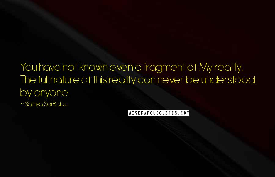 Sathya Sai Baba Quotes: You have not known even a fragment of My reality. The full nature of this reality can never be understood by anyone.
