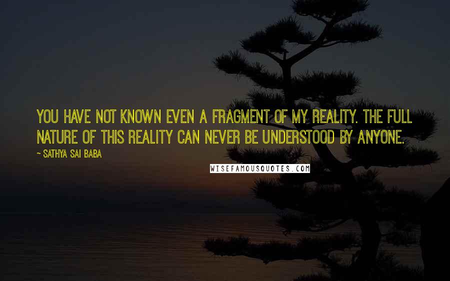 Sathya Sai Baba Quotes: You have not known even a fragment of My reality. The full nature of this reality can never be understood by anyone.