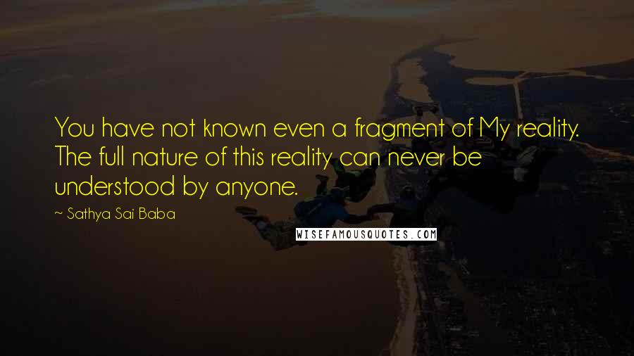 Sathya Sai Baba Quotes: You have not known even a fragment of My reality. The full nature of this reality can never be understood by anyone.